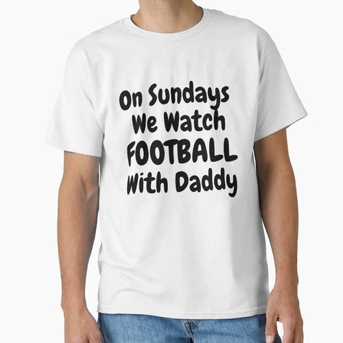 Sundays We Watch Football Daddy T-Shirt - Casual Everyday Wear for Adults - T-Shirt, Sweatshirt, Hoodie