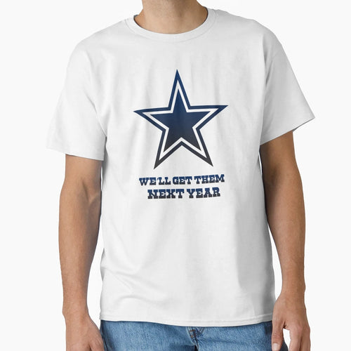 Cowboys Well Get Them Next Year T-Shirt - Custom Art Print Unisex - T-Shirt, Sweatshirt, Hoodie