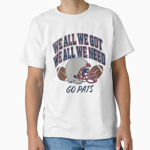 We All Got Patriot We All Need Football T-Shirt - Custom Art Print Unisex - T-Shirt, Sweatshirt, Hoodie