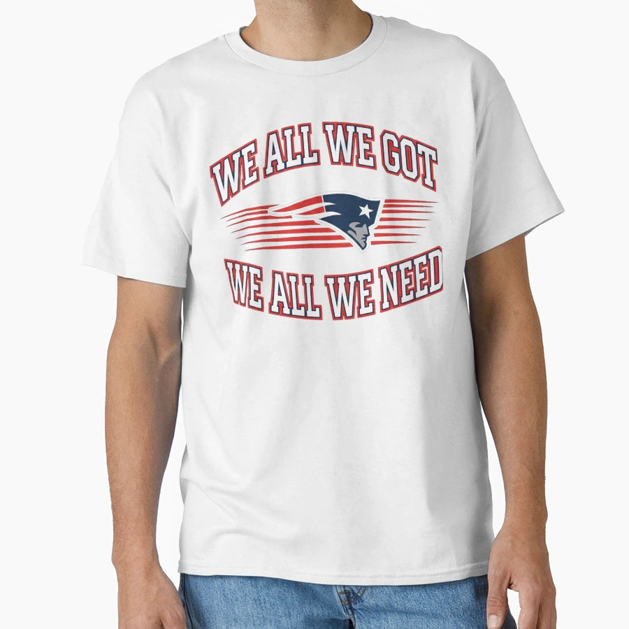We All We Got We All We Need New T-Shirt - Novelty Apparel Men Women - T-Shirt, Sweatshirt, Hoodie