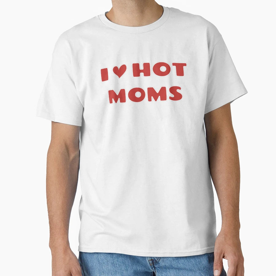 I Love Hot Moms T-Shirt - Graphic Print Unisex - T-Shirt, Sweatshirt, Hoodie