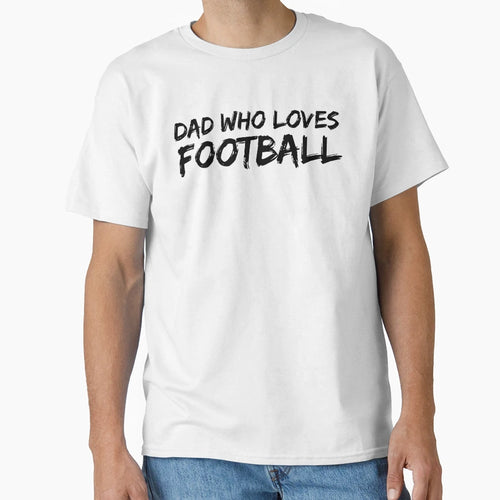 Dad Who Loves Football T-Shirt - Trendy Graphic Unisex - T-Shirt, Sweatshirt, Hoodie