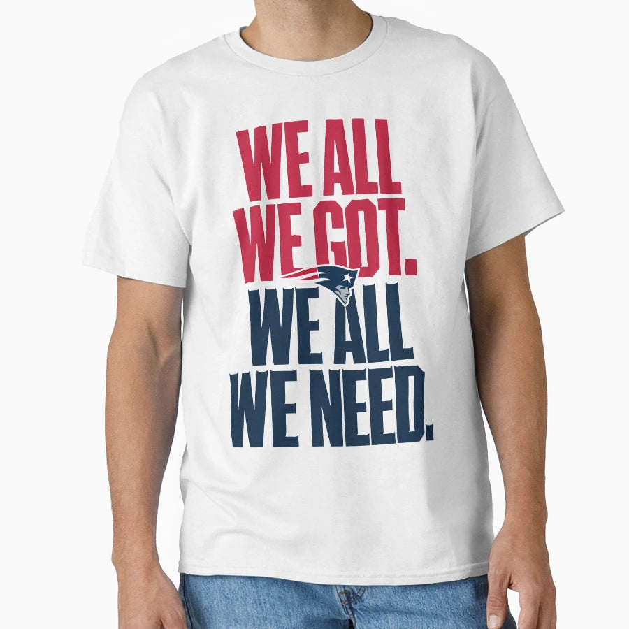We All Got We All Need New England T-Shirt - Trendy Graphic for Adults - T-Shirt, Sweatshirt, Hoodie