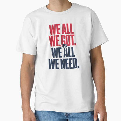 We All We Got We All We Need T-Shirt - Unique Graphic for Adults - T-Shirt, Sweatshirt, Hoodie