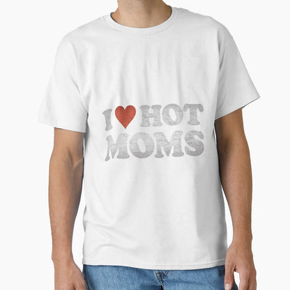 I Love Hot Moms T-Shirt - Trendy Graphic Men Women - T-Shirt, Sweatshirt, Hoodie