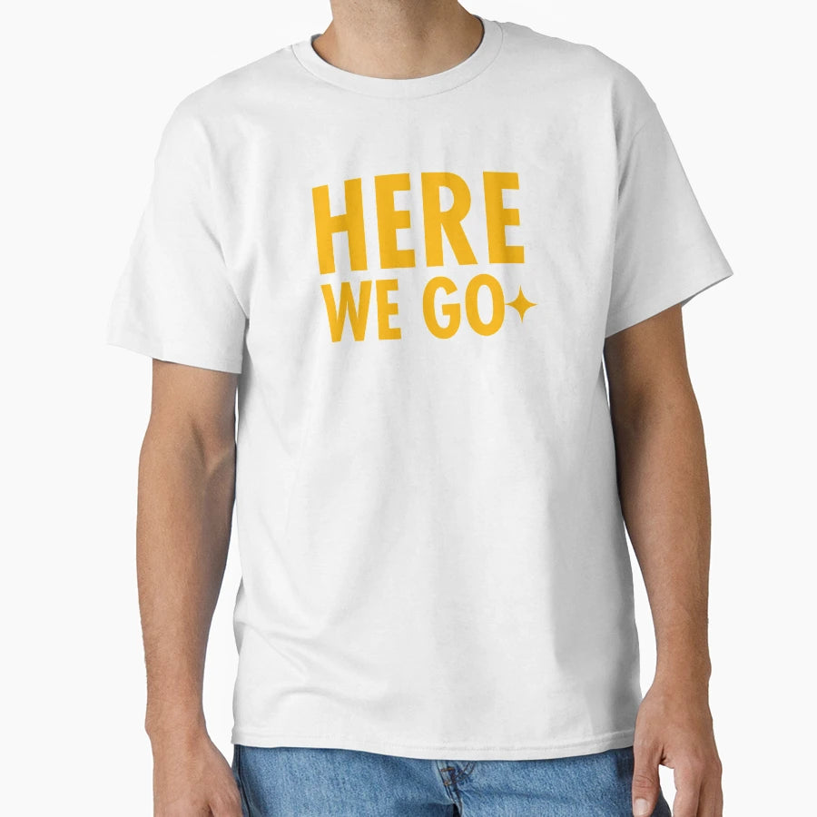 Here We Go Original T-Shirt - Trendy Graphic Unisex - T-Shirt, Sweatshirt, Hoodie
