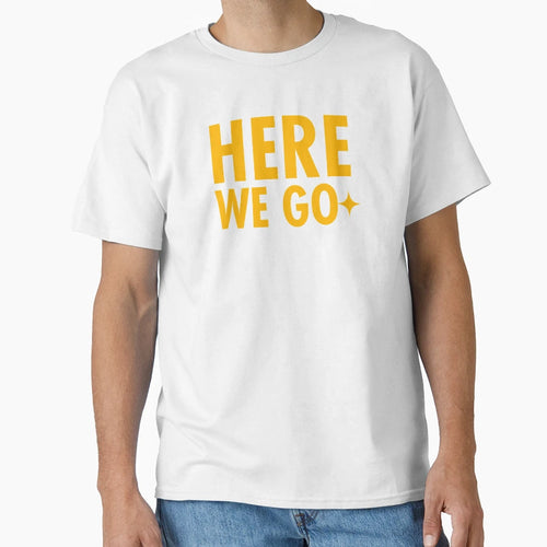 Here We Go Original T-Shirt - Trendy Graphic Unisex - T-Shirt, Sweatshirt, Hoodie