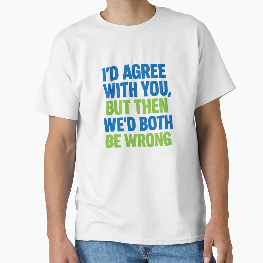Id Agree You But Then Wed Both Be Wrong T-Shirt - Graphic Print Men Women - T-Shirt, Sweatshirt, Hoodie