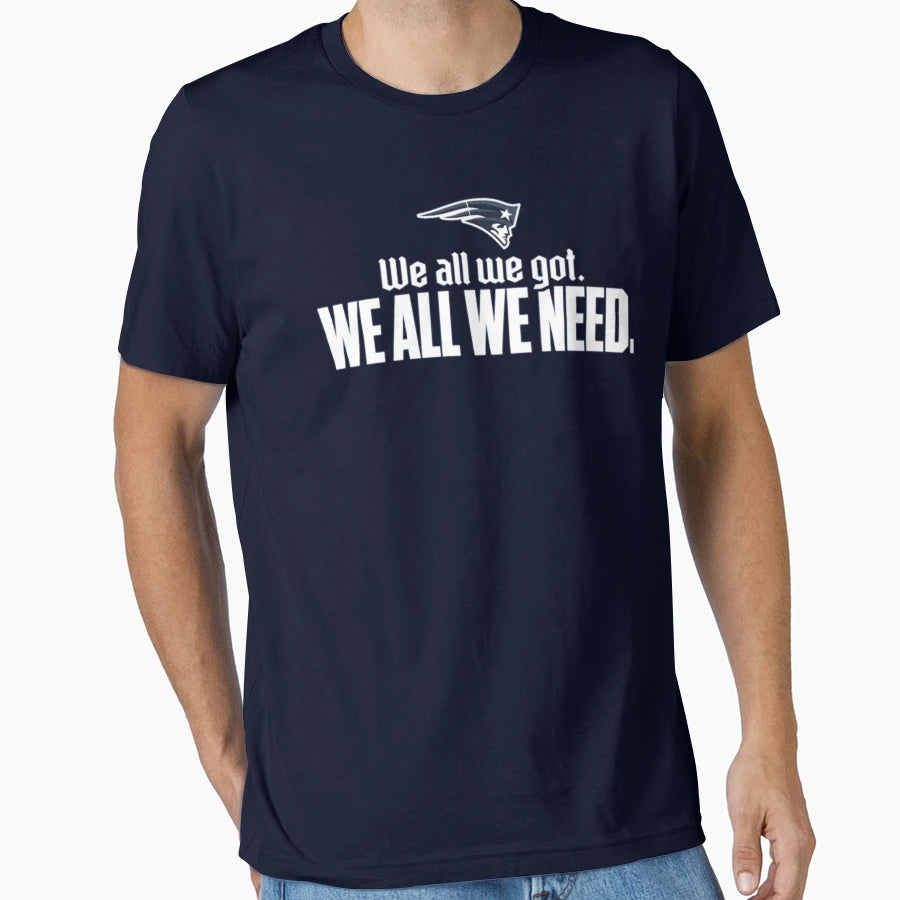 We All We Got Ne Patriots T-Shirt - Custom Art Print Men Women - T-Shirt, Sweatshirt, Hoodie