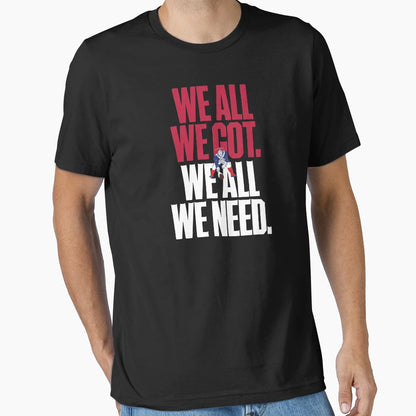 We All We Got We All We Need T-Shirt - Casual Everyday Wear for Adults - T-Shirt, Sweatshirt, Hoodie