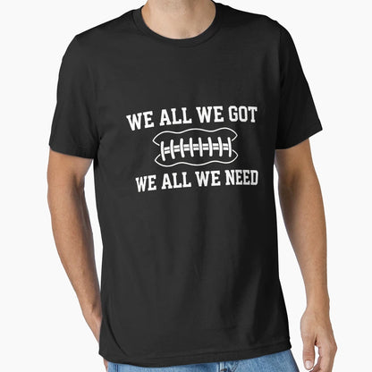 We All We Got We All We Need Football T-Shirt - Trendy Graphic Men Women - T-Shirt, Sweatshirt, Hoodie