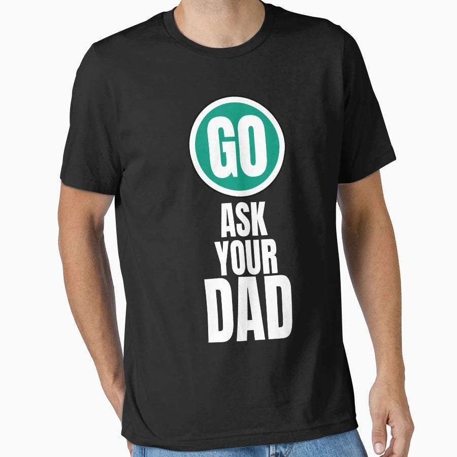 Go Ask Your Dad Funny T-Shirt - Streetwear Style Men Women - T-Shirt, Sweatshirt, Hoodie
