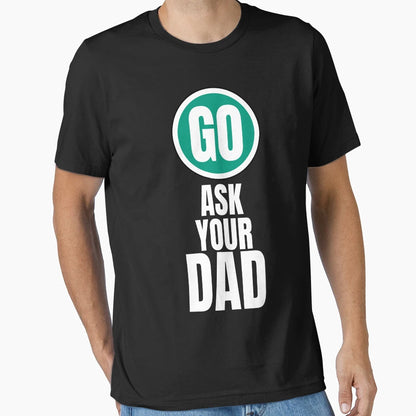 Go Ask Your Dad Funny T-Shirt - Streetwear Style Men Women - T-Shirt, Sweatshirt, Hoodie