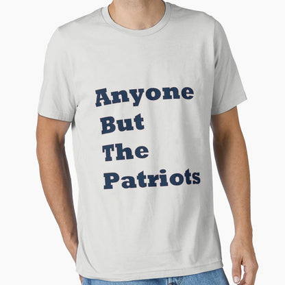 Anyone But Patriots T-Shirt - Novelty Apparel Unisex - T-Shirt, Sweatshirt, Hoodie