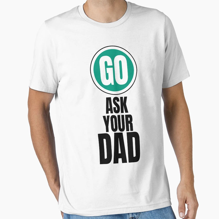 Go Ask Your Dad Funny T-Shirt - Custom Art Print for Adults - T-Shirt, Sweatshirt, Hoodie