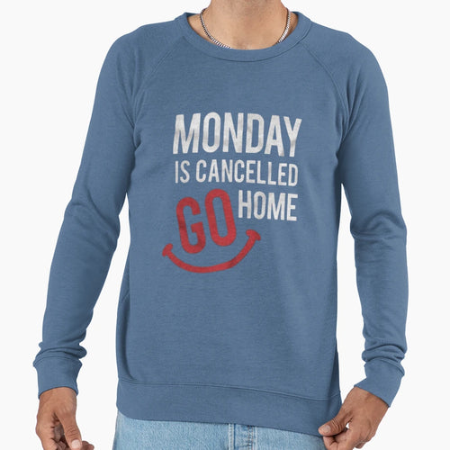 Monday Is Cancelled Go Home Sweatshirt - Novelty Apparel for Adults - T-Shirt, Sweatshirt, Hoodie