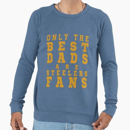 Only Best Dads Are Steelers Fans T-Shirt - Casual Everyday Wear Unisex - T-Shirt, Sweatshirt, Hoodie