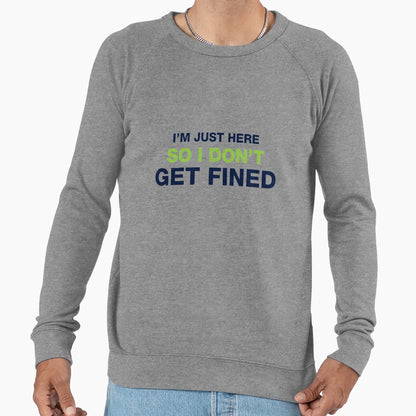 Im Just Here So I Dont Get Fined Sweatshirt - Trendy Graphic for Adults - T-Shirt, Sweatshirt, Hoodie