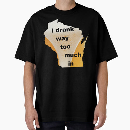 I Drank Way Too Much Green Bay T-Shirt - Custom Art Print Men Women - T-Shirt, Sweatshirt, Hoodie