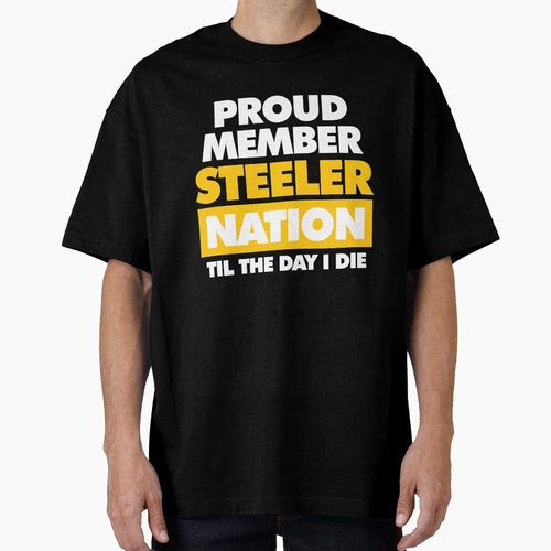 Proud Member Steeler Nation Til Day I Die T-Shirt - Custom Art Print Unisex - T-Shirt, Sweatshirt, Hoodie
