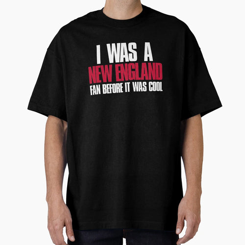 I Was New England Fan Before It Was Sports T-Shirt - Graphic Print Unisex - T-Shirt, Sweatshirt, Hoodie