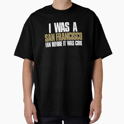I Was San Francisco Fan Before It Was T-Shirt - Trendy Graphic Men Women - T-Shirt, Sweatshirt, Hoodie