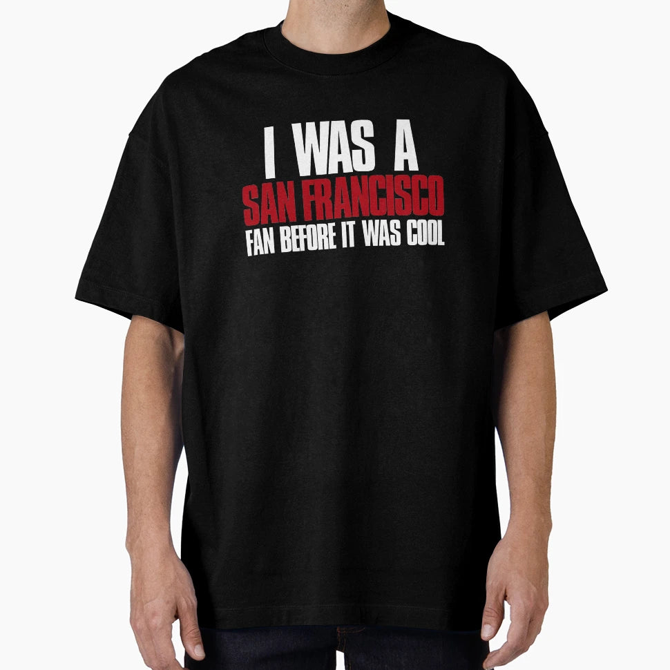 I Was San Francisco Fan Before It Was T-Shirt - Fun Novelty Design Unisex - T-Shirt, Sweatshirt, Hoodie