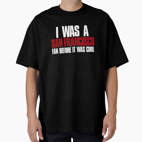 I Was San Francisco Fan Before It Was T-Shirt - Fun Novelty Design Unisex - T-Shirt, Sweatshirt, Hoodie