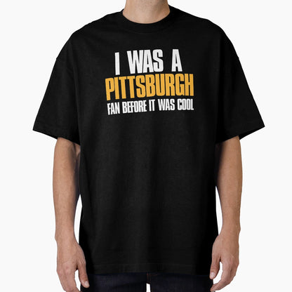 I Was Pittsburgh Fan Before It Was T-Shirt - Novelty Apparel for Adults - T-Shirt, Sweatshirt, Hoodie