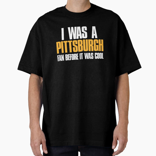 I Was Pittsburgh Fan Before It Was T-Shirt - Novelty Apparel for Adults - T-Shirt, Sweatshirt, Hoodie