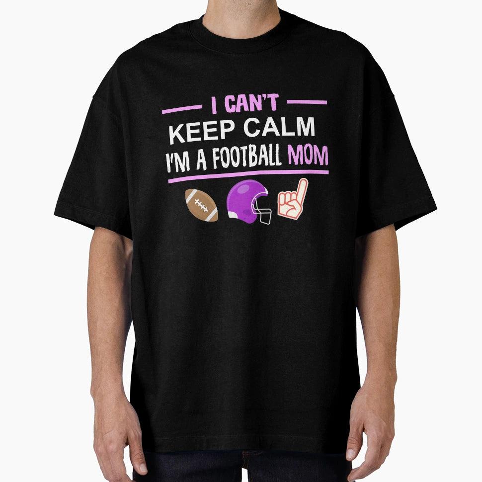 Football Mom I Cant Keep Calm Funny T-Shirt - Custom Art Print Men Women - T-Shirt, Sweatshirt, Hoodie