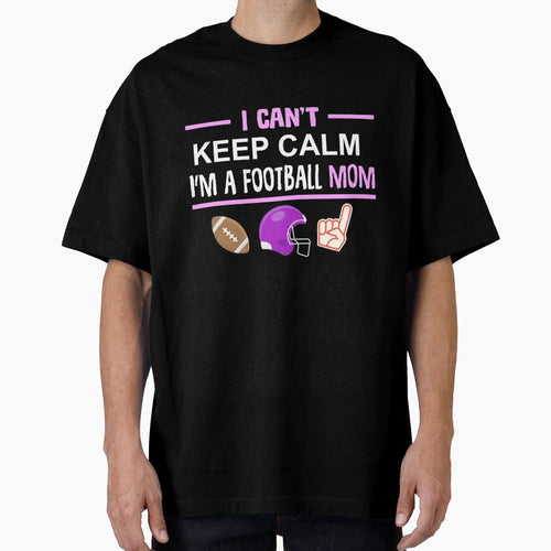 Football Mom I Cant Keep Calm Funny T-Shirt - Custom Art Print Men Women - T-Shirt, Sweatshirt, Hoodie