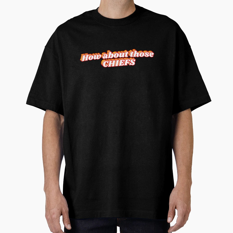 How About Those Chiefs T-Shirt - Streetwear Style Unisex - T-Shirt, Sweatshirt, Hoodie