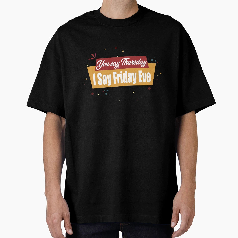 You Say Thursday I Say Friday Eve T-Shirt - Custom Art Print for Adults - T-Shirt, Sweatshirt, Hoodie