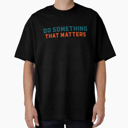 Do Something That Matters T-Shirt - Novelty Apparel Unisex - T-Shirt, Sweatshirt, Hoodie