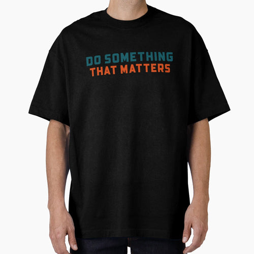 Do Something That Matters T-Shirt - Novelty Apparel Unisex - T-Shirt, Sweatshirt, Hoodie