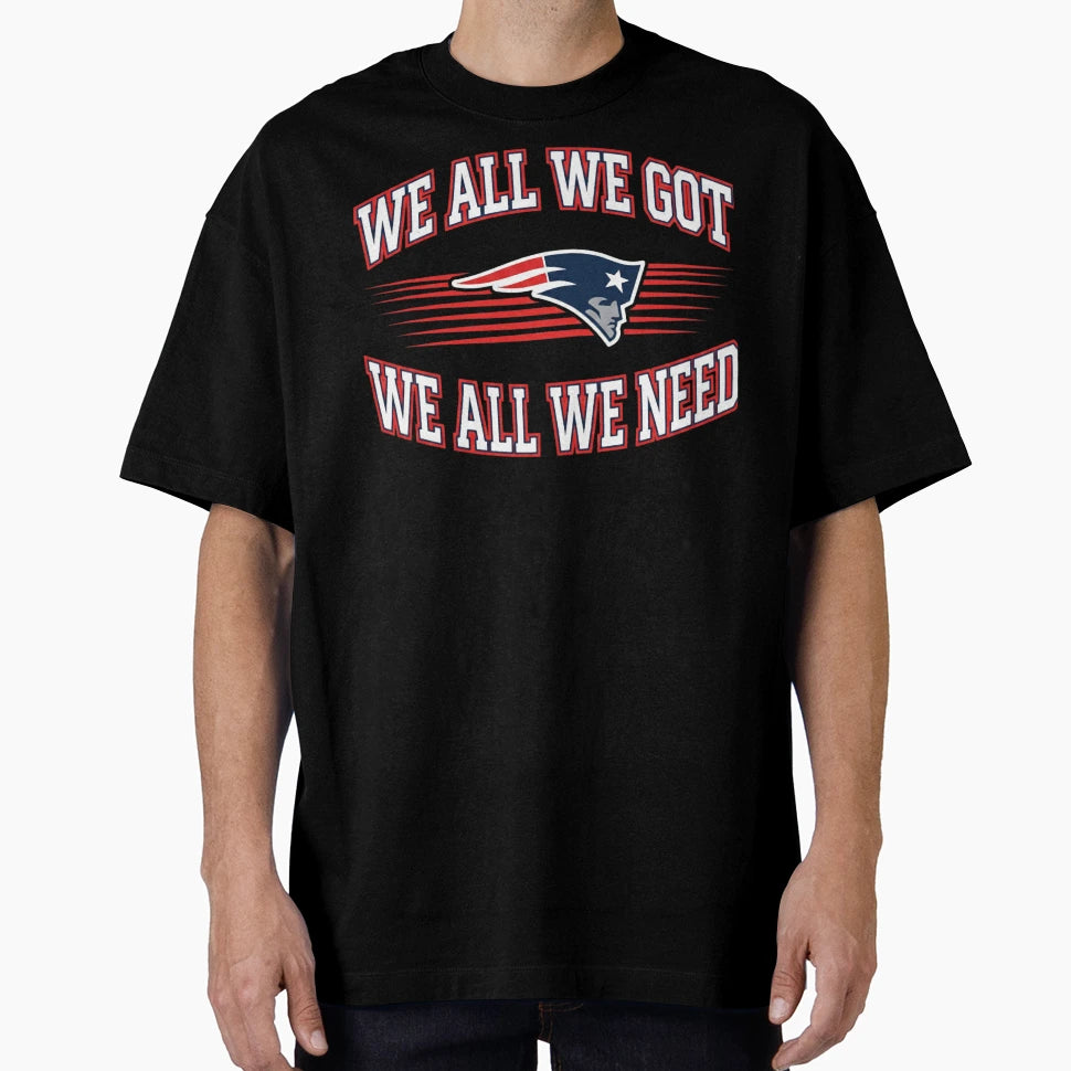 We All We Got We All We Need New England T-Shirt - Minimalist Print Unisex - T-Shirt, Sweatshirt, Hoodie