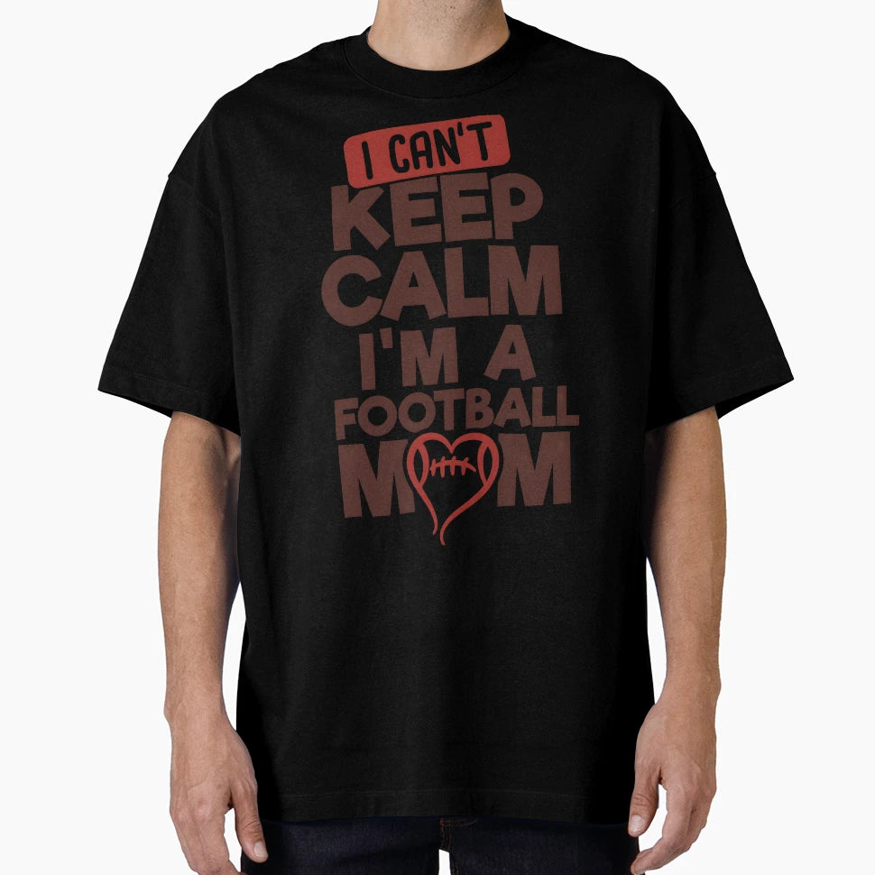 I Cant Keep Calm Im Football Mom T-Shirt - Fun Novelty Design Men Women - T-Shirt, Sweatshirt, Hoodie