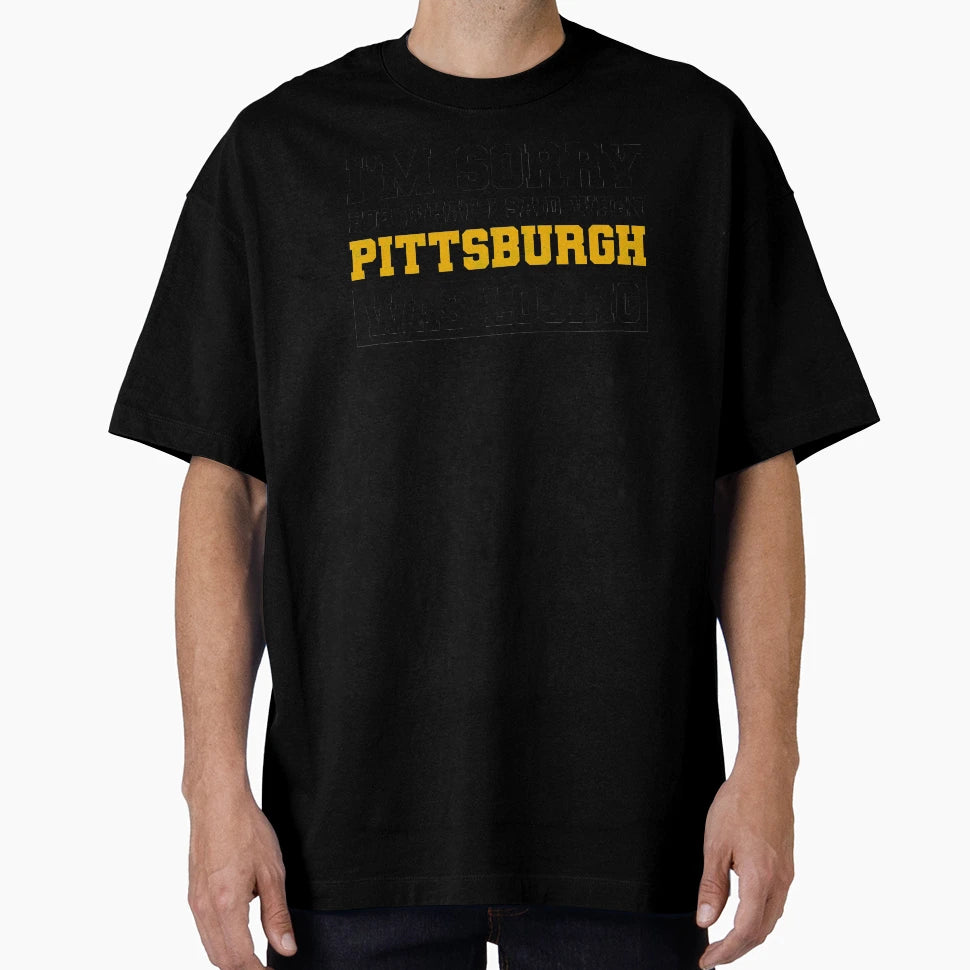 Im Sorry What I Said When Pittsburgh Was T-Shirt - Graphic Print Unisex - T-Shirt, Sweatshirt, Hoodie