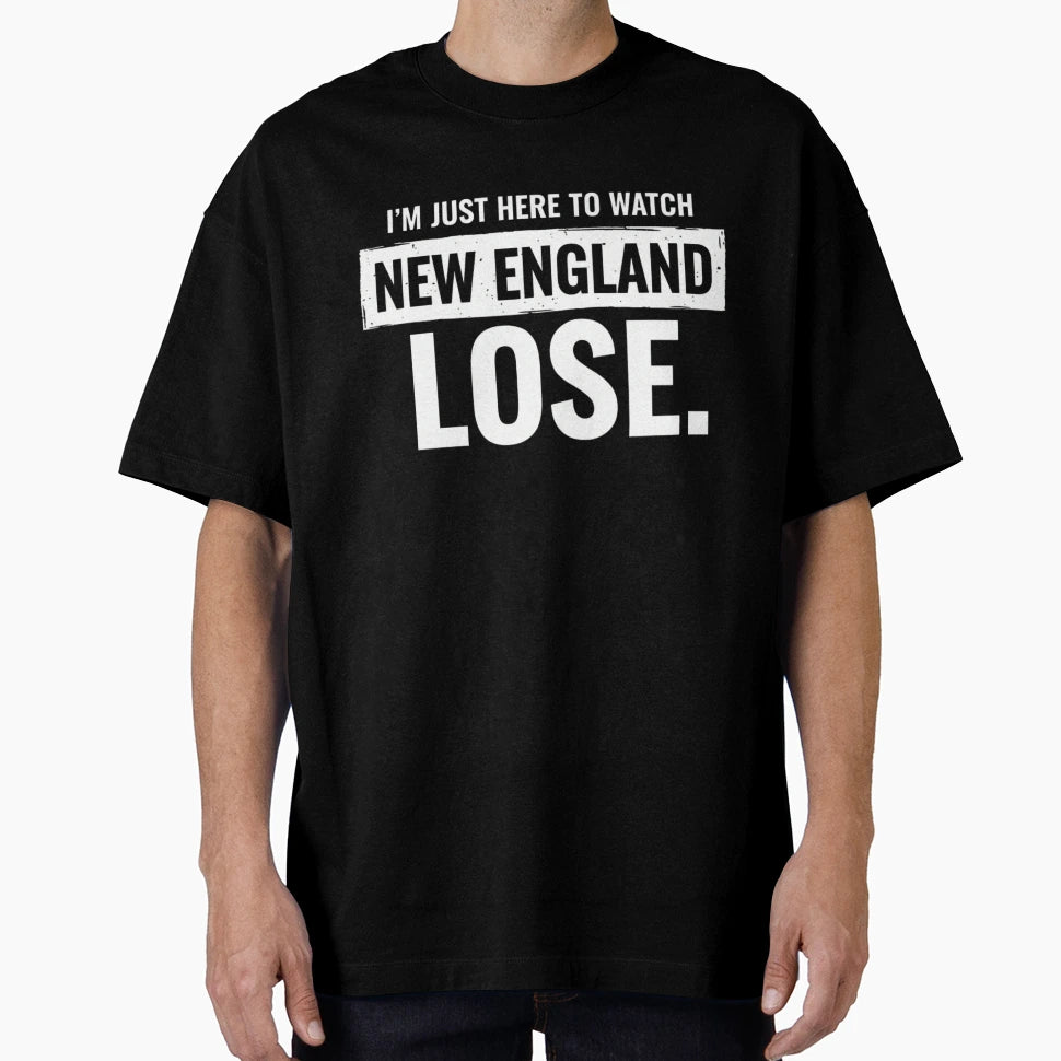 Im Just Here Watch New England Lose T-Shirt - Trendy Graphic for Adults - T-Shirt, Sweatshirt, Hoodie