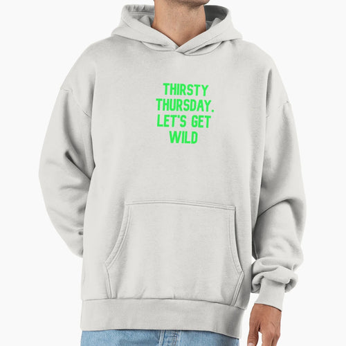 Thirsty Thursday Lets Get Wild Hoodie - Casual Everyday Wear Men Women - T-Shirt, Sweatshirt, Hoodie