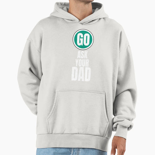 Go Ask Your Dad Funny Hoodie - Unique Graphic Men Women - T-Shirt, Sweatshirt, Hoodie
