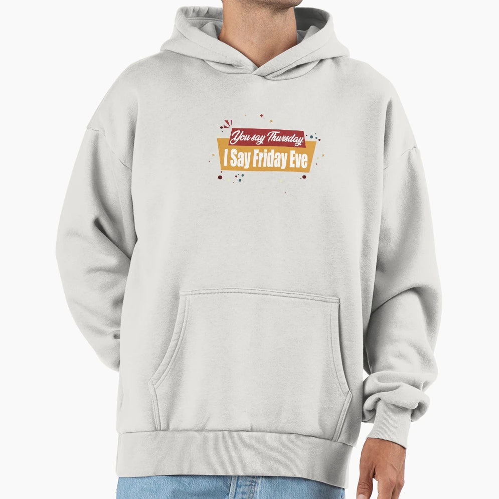 You Say Thursday I Say Friday Eve Its Hoodie - Unique Graphic Unisex - T-Shirt, Sweatshirt, Hoodie