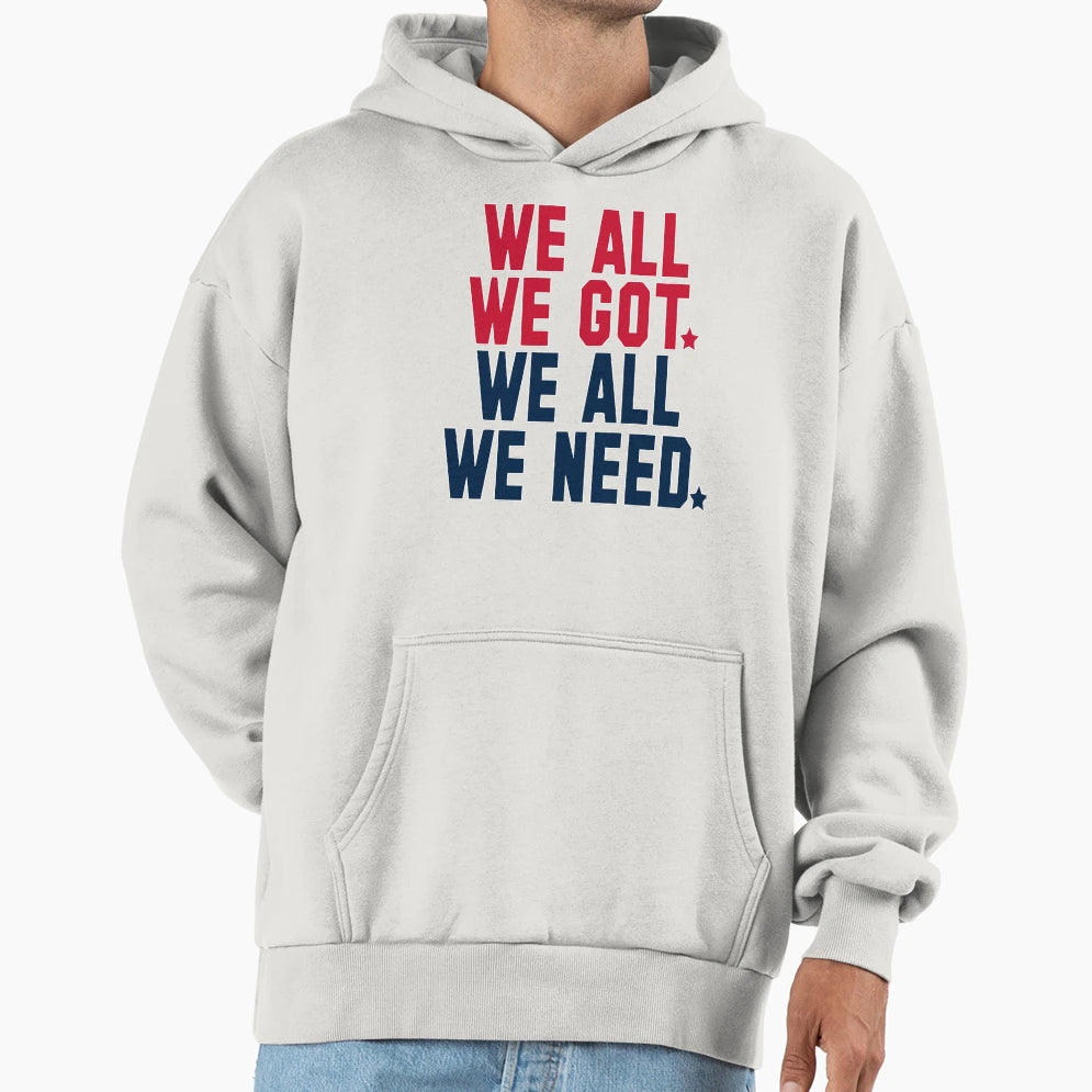 We All We Got We All We Need New Hoodie - Fun Novelty Design for Adults - T-Shirt, Sweatshirt, Hoodie