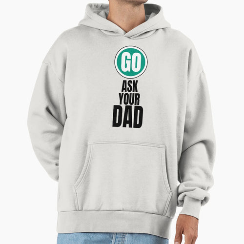 Go Ask Your Dad Funny Hoodie - Novelty Apparel Unisex - T-Shirt, Sweatshirt, Hoodie