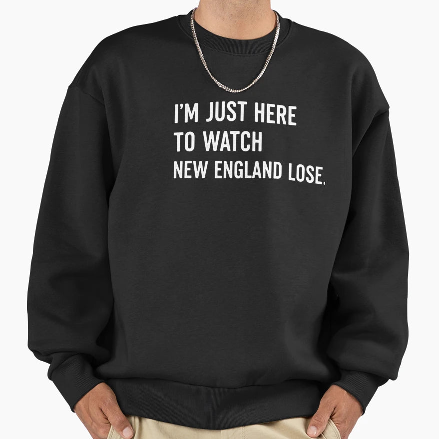 Im Just Here To Watch New England Sweatshirt - Novelty Apparel Men Women - T-Shirt, Sweatshirt, Hoodie