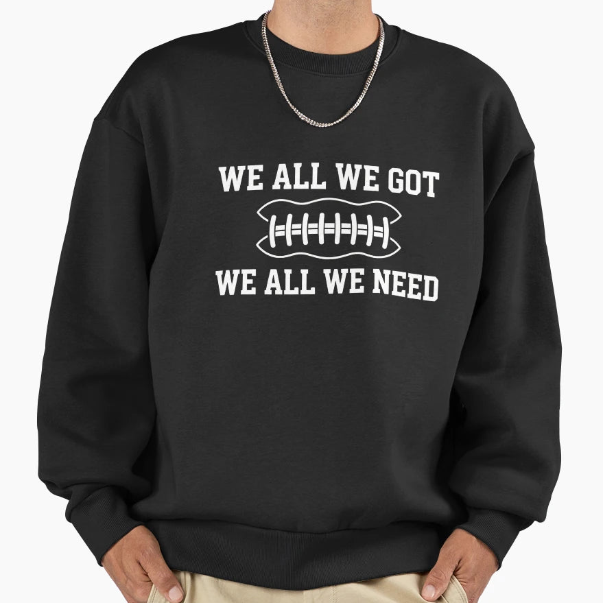We All We Got We All We Need Sweatshirt - Fun Novelty Design for Adults - T-Shirt, Sweatshirt, Hoodie