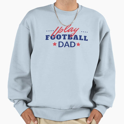 I Play Football Dad Sweatshirt - Graphic Print for Adults - T-Shirt, Sweatshirt, Hoodie