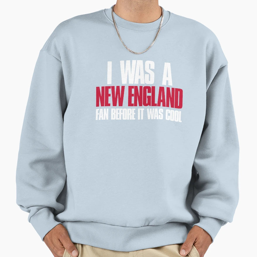 I Was New England Fan Before It Was Sweatshirt - Streetwear Style Unisex - T-Shirt, Sweatshirt, Hoodie