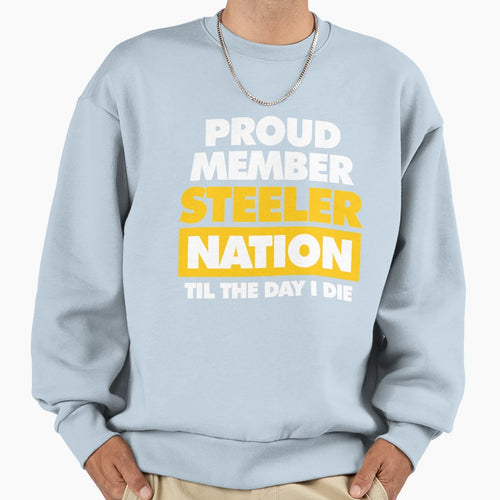 Proud Member Steeler Nation Til Day I Sweatshirt - Unique Graphic Unisex - T-Shirt, Sweatshirt, Hoodie